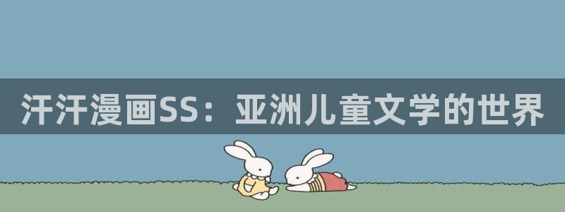 奇漫网漫画下拉式奇漫屋漫画：汗汗漫画SS：亚洲儿童文学的世界